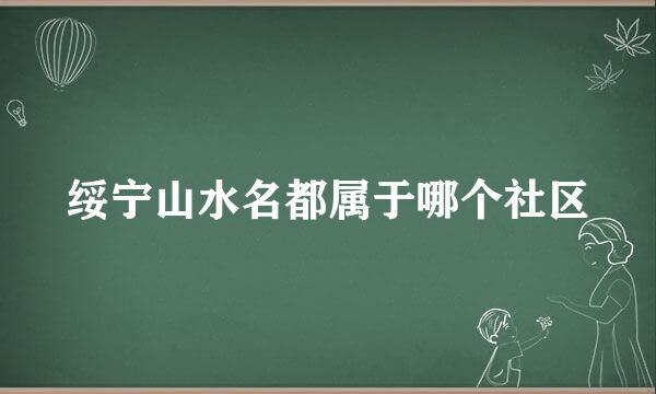 绥宁山水名都属于哪个社区