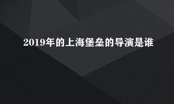 2019年的上海堡垒的导演是谁