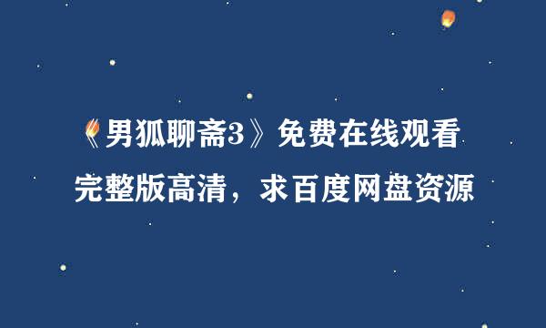 《男狐聊斋3》免费在线观看完整版高清，求百度网盘资源