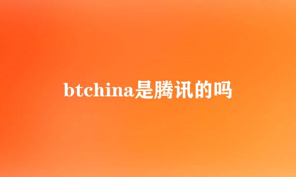 btchina是腾讯的吗