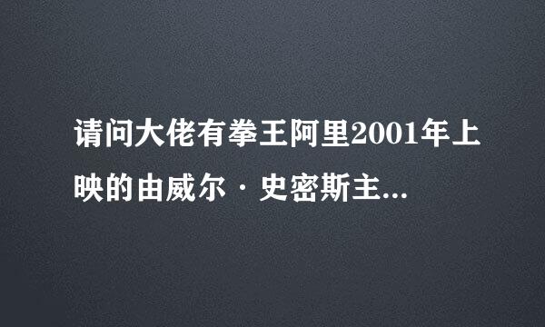 请问大佬有拳王阿里2001年上映的由威尔·史密斯主演的免费高清百度云资源吗