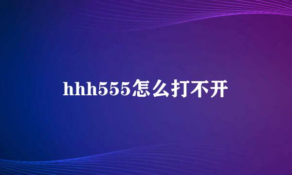 hhh555怎么打不开