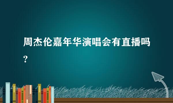 周杰伦嘉年华演唱会有直播吗?