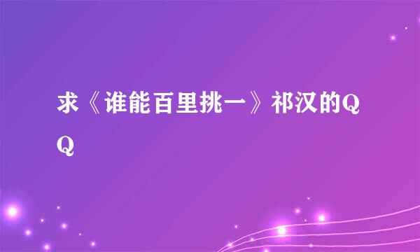 求《谁能百里挑一》祁汉的QQ