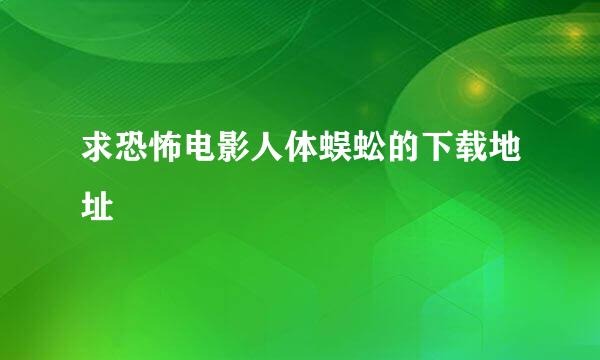 求恐怖电影人体蜈蚣的下载地址