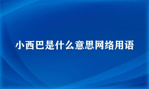 小西巴是什么意思网络用语