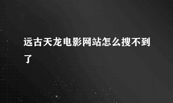 远古天龙电影网站怎么搜不到了