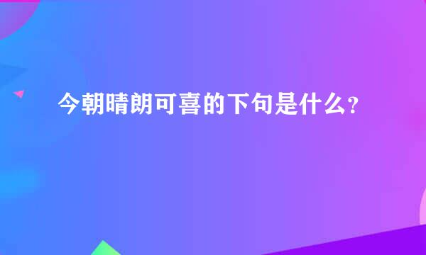 今朝晴朗可喜的下句是什么？