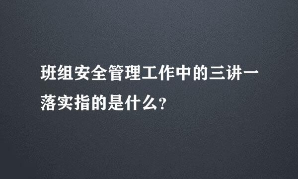 班组安全管理工作中的三讲一落实指的是什么？