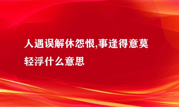 人遇误解休怨恨,事逢得意莫轻浮什么意思