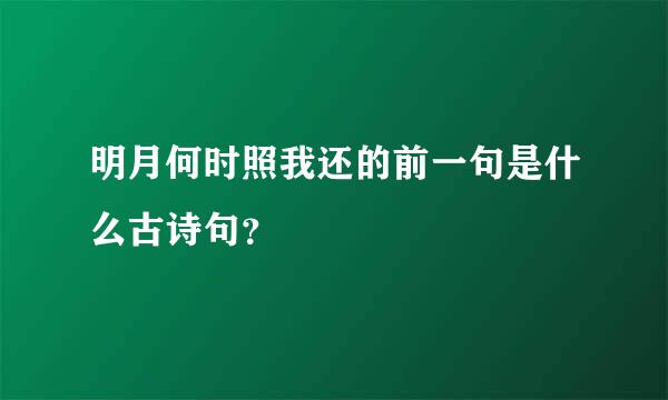 明月何时照我还的前一句是什么古诗句？