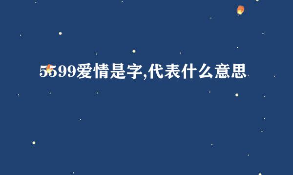 5599爱情是字,代表什么意思