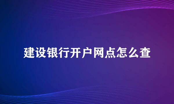 建设银行开户网点怎么查