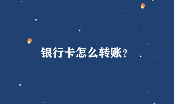 银行卡怎么转账？