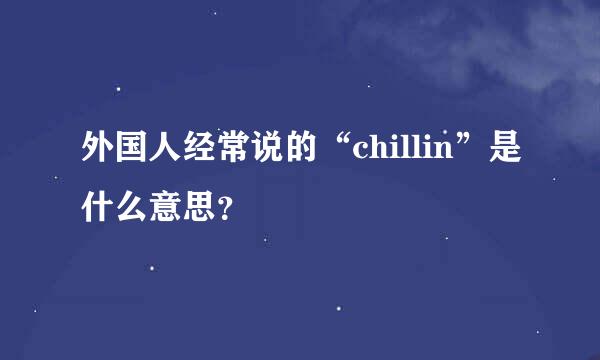 外国人经常说的“chillin”是什么意思？