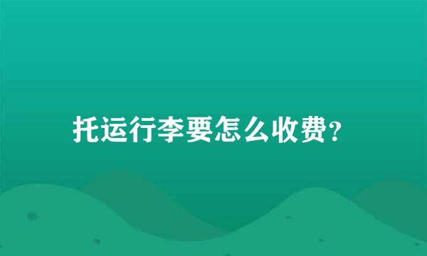 托运行李要怎么收费？