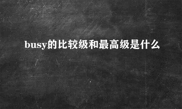 busy的比较级和最高级是什么