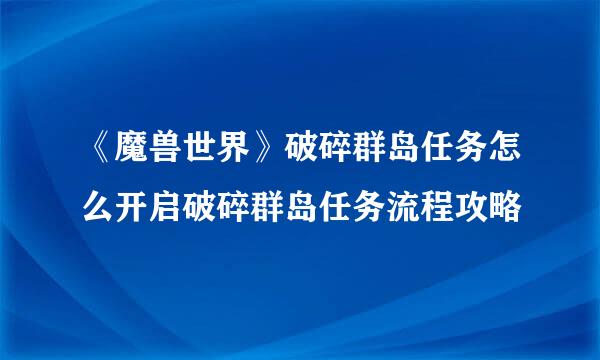 《魔兽世界》破碎群岛任务怎么开启破碎群岛任务流程攻略