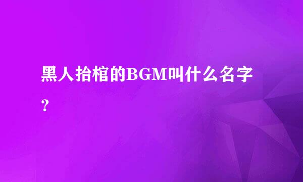 黑人抬棺的BGM叫什么名字？