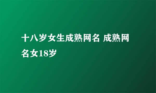 十八岁女生成熟网名 成熟网名女18岁