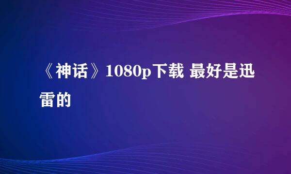 《神话》1080p下载 最好是迅雷的