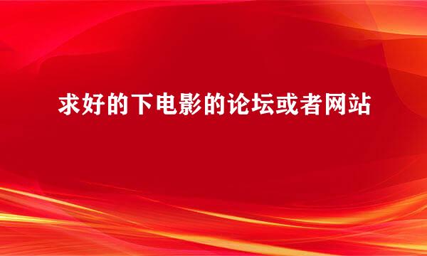 求好的下电影的论坛或者网站