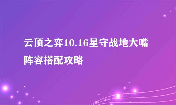 云顶之弈10.16星守战地大嘴阵容搭配攻略