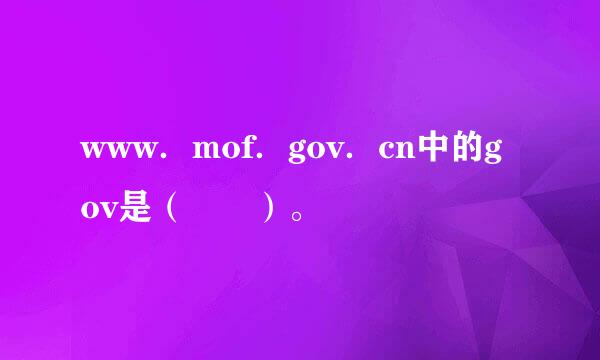 www．mof．gov．cn中的gov是（　　）。