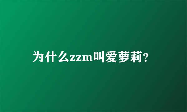 为什么zzm叫爱萝莉？