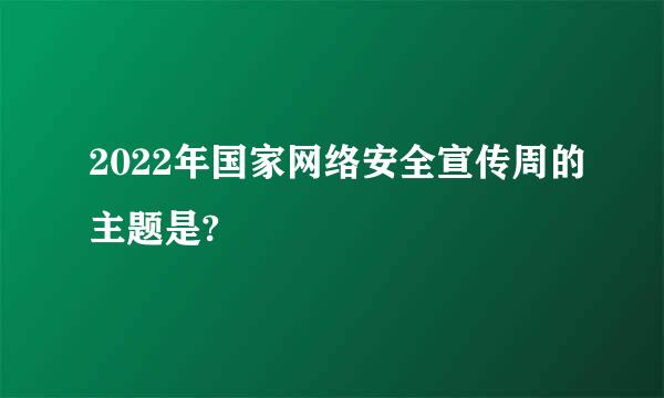 2022年国家网络安全宣传周的主题是?