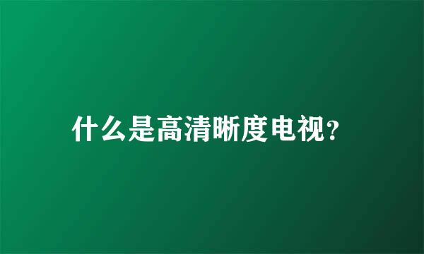 什么是高清晰度电视？