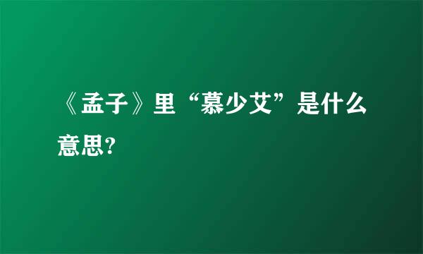 《孟子》里“慕少艾”是什么意思?