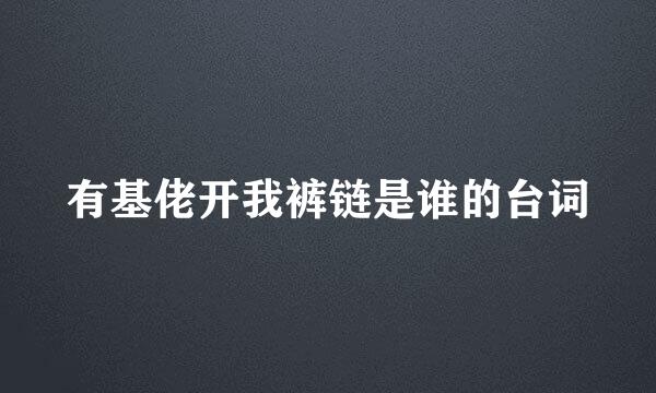 有基佬开我裤链是谁的台词