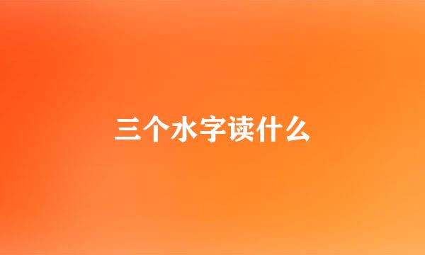 三个水字读什么