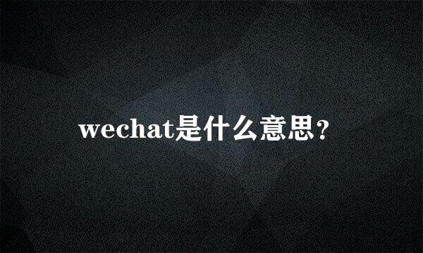 wechat是什么意思？