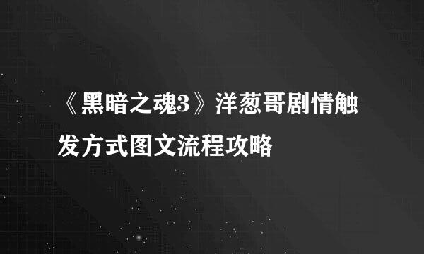 《黑暗之魂3》洋葱哥剧情触发方式图文流程攻略