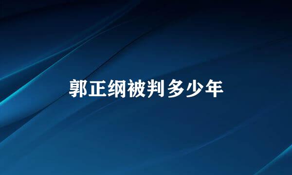 郭正纲被判多少年