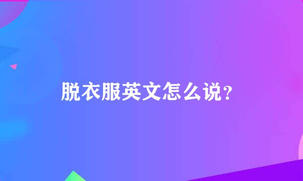 脱衣服英文怎么说？