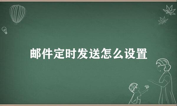 邮件定时发送怎么设置