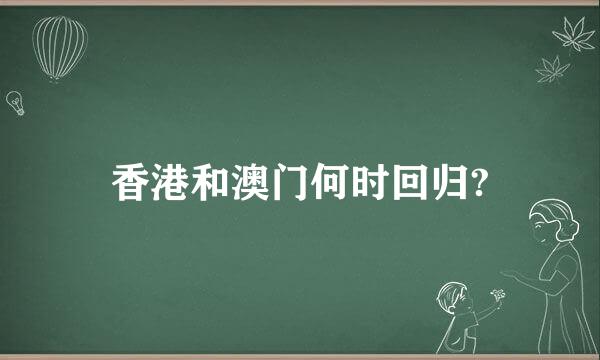 香港和澳门何时回归?