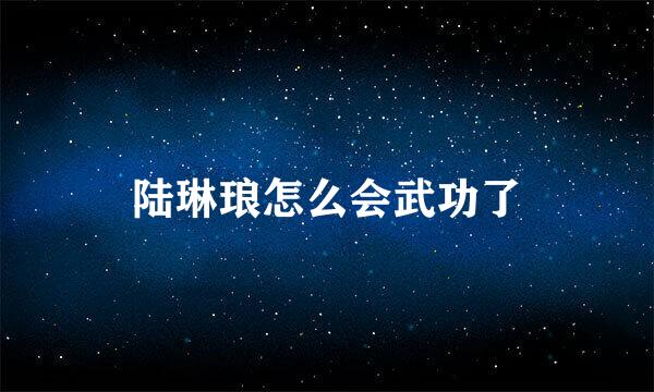 陆琳琅怎么会武功了