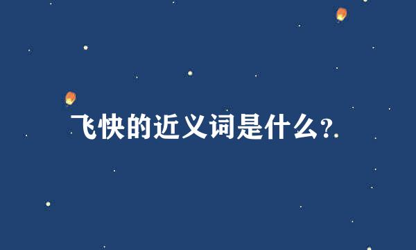 飞快的近义词是什么？