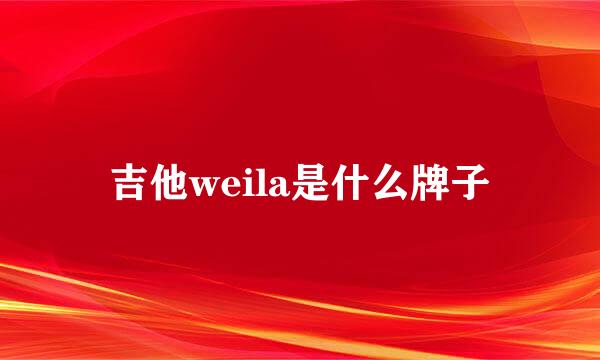 吉他weila是什么牌子