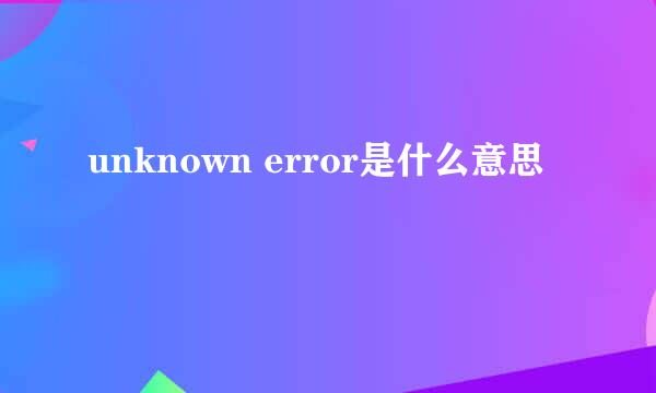 unknown error是什么意思