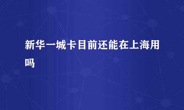 新华一城卡目前还能在上海用吗