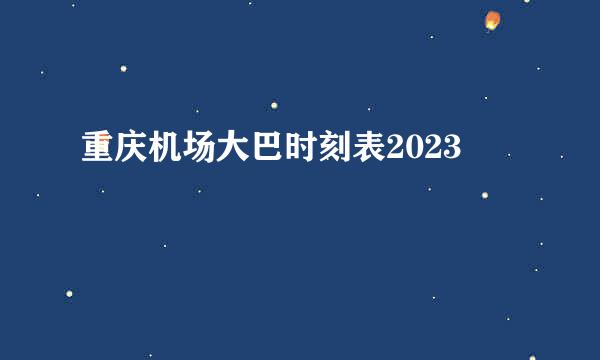 重庆机场大巴时刻表2023