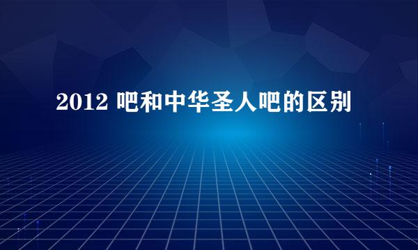 2012 吧和中华圣人吧的区别