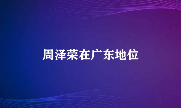 周泽荣在广东地位