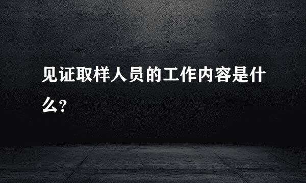 见证取样人员的工作内容是什么？