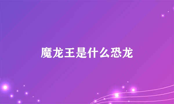 魔龙王是什么恐龙